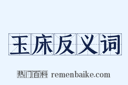 玉床反义词是什么意思的图片